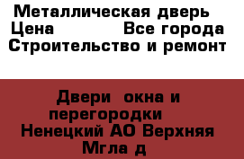 Металлическая дверь › Цена ­ 4 000 - Все города Строительство и ремонт » Двери, окна и перегородки   . Ненецкий АО,Верхняя Мгла д.